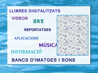 LLIBRES DIGITALITZATS
VIDEOS
          ART
      REPORTATGES

  APLICACIONS
                MÚSICA
INFORMACIÓ
BANCS D'IMATGES I SONS
 
