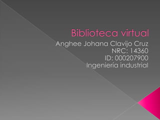 Biblioteca virtual Anghee Johana Clavijo Cruz NRC: 14360 ID: 000207900 Ingeniería industrial 
