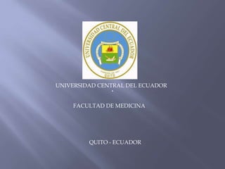 UNIVERSIDAD CENTRAL DEL ECUADOR
               .
    FACULTAD DE MEDICINA




         QUITO - ECUADOR
 