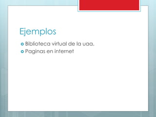Ejemplos
 Biblioteca virtual de la uaa.
 Paginas en internet
 