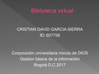 CRISTIAN DAVID GARCIA SIERRA
ID: 607758
Corporación universitaria minuto de DIOS
Gestion básica de la información
Bogotá D.C.2017
 