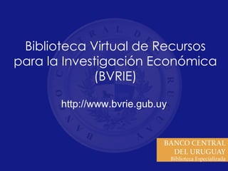 Biblioteca Virtual de Recursos para la Investigación Económica (BVRIE) http://www.bvrie.gub.uy 