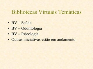Bibliotecas Virtuais Temáticas BV – Saúde BV – Odontologia BV – Psicologia Outras iniciativas estão em andamento 