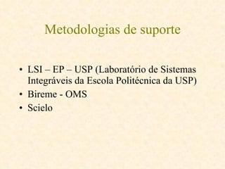 Metodologias de suporte LSI – EP – USP (Laboratório de Sistemas Integráveis da Escola Politécnica da USP)  Bireme - OMS Scielo 
