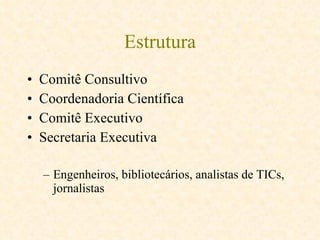 Estrutura Comitê Consultivo Coordenadoria Científica Comitê Executivo Secretaria Executiva Engenheiros, bibliotecários, analistas de TICs, jornalistas 