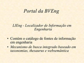 Portal da BVEng   LIEng - Localizador de Informação em Engenharia  Contém o catálogo de fontes de informação em engenharia   Mecanismo de busca integrado baseado em taxonomias, thesaurus e websemântica 