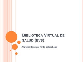 BIBLIOTECA VIRTUAL DE
SALUD (BVS)
Alumna: Rosmery Pinto Velaochaga
 