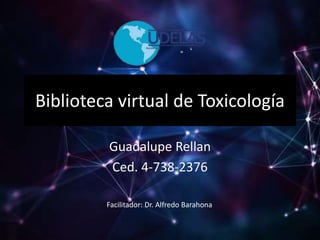 Biblioteca virtual de Toxicología
Guadalupe Rellan
Ced. 4-738-2376
Facilitador: Dr. Alfredo Barahona
 
