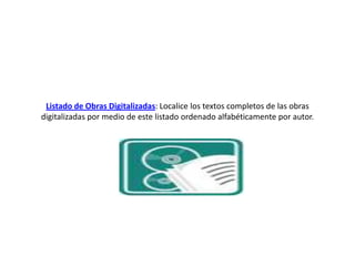 Listado de Obras Digitalizadas: Localice los textos completos de las obras digitalizadas por medio de este listado ordenado alfabéticamente por autor.