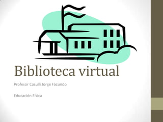 Biblioteca virtual
Profesor Casulli Jorge Facundo
Educación Física
 