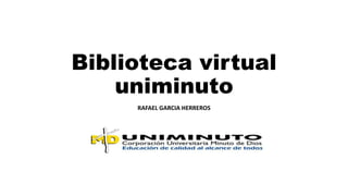 Biblioteca virtual
uniminuto
RAFAEL GARCIA HERREROS
 