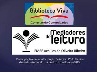 {
Participação com a intervenção Leitura ao Pé do Ouvido
durante o intervalo na tarde do dia 09-nov-2015.
 