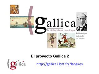 http://gallica2.bnf.fr/?lang=es   El proyecto Gallica 2   