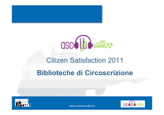 Citizen Satisfaction 2011
Biblioteche di Circoscrizione



         www.comune.udine.it
 