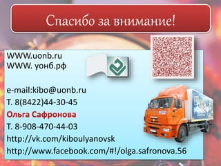 Спасибо за внимание! 
WWW.uonb.ru 
WWW. уонб.рф 
e-mail:kibo@uonb.ru 
Т. 8(8422)44-30-45 
Ольга Сафронова 
Т. 8-908-470-44-03 
http://vk.com/kiboulyanovsk 
http://www.facebook.com/#!/olga.safronova.56 
