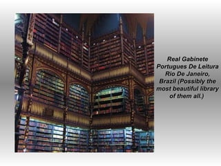   Real Gabinete Portugues De Leitura Rio De Janeiro, Brazil (Possibly the most beautiful library of them all.)  