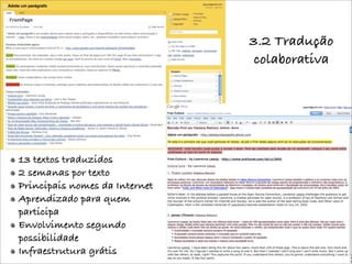 3.2 Tradução
                                colaborativa




13 textos traduzidos
2 semanas por texto
Principais nomes da Internet
Aprendizado para quem
participa
Envolvimento segundo
possibilidade
Infraestrutura grátis
 