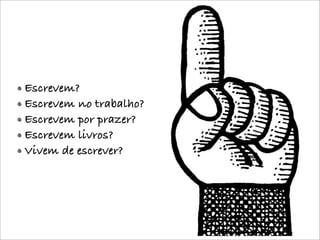 Escrevem?
Escrevem no trabalho?
Escrevem por prazer?
Escrevem livros?
Vivem de escrever?
 