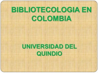 BIBLIOTECOLOGIA EN COLOMBIA UNIVERSIDAD DEL QUINDIO 