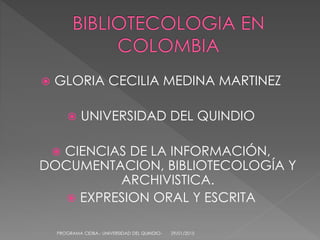  GLORIA CECILIA MEDINA MARTINEZ
 UNIVERSIDAD DEL QUINDIO
 CIENCIAS DE LA INFORMACIÓN,
DOCUMENTACION, BIBLIOTECOLOGÍA Y
ARCHIVISTICA.
 EXPRESION ORAL Y ESCRITA
29/01/2015PROGRAMA CIDBA.- UNIVERSIDAD DEL QUINDIO-
 