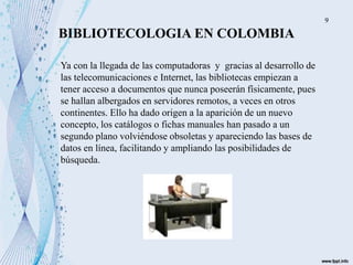 BIBLIOTECOLOGIA EN COLOMBIA
Ya con la llegada de las computadoras y gracias al desarrollo de
las telecomunicaciones e Inte...