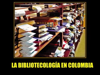 LA BIBLIOTECOLOGÍA EN COLOMBIA 