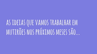 asideiasquevamostrabalharem
mutirõesnospróximosmesessão...
 
