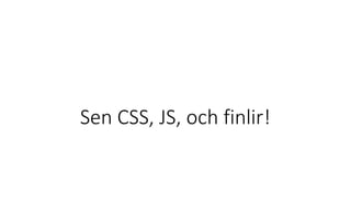 Sen CSS, JS, och finlir!
 
