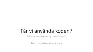 Får vi använda koden?
Vilken licens använder sig ramverken av?
Tips: http://choosealicense.com/
 