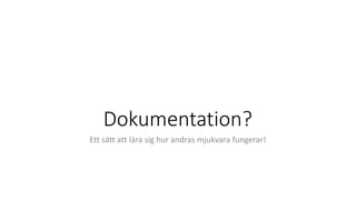 Dokumentation?
Ett sätt att lära sig hur andras mjukvara fungerar!
 