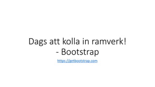 Dags att kolla in ramverk!
- Bootstrap
https://getbootstrap.com
 