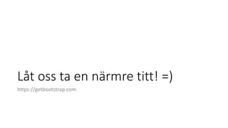 Låt oss ta en närmre titt! =)
https://getbootstrap.com
 