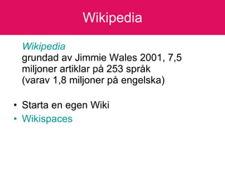 Wikipedia Wikipedia   grundad av Jimmie Wales 2001 , 7,5 miljoner artiklar på 253 språk  (varav 1,8 miljoner på engelska) Starta en egen Wiki  Wikispaces 