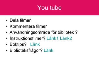 You tube Dela filmer Kommentera filmer Användningsområde för bibliotek ?  Instruktionsfilmer?  Länk1   Länk2 Boktips?  Länk Biblioteksfrågor?  Länk 