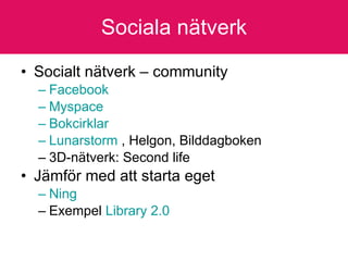 Sociala nätverk Socialt nätverk – community Facebook Myspace Bokcirklar   Lunarstorm  , Helgon, Bilddagboken 3D-nätverk: Second life Jämför med att starta eget  Ning   Exempel  Library  2.0   