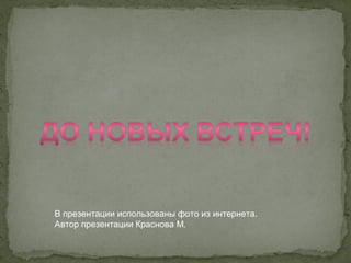 В презентации использованы фото из интернета.
Автор презентации Краснова М.
 