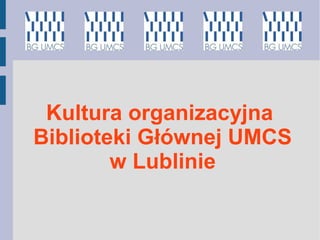 Kultura organizacyjna
Biblioteki Głównej UMCS
w Lublinie
 