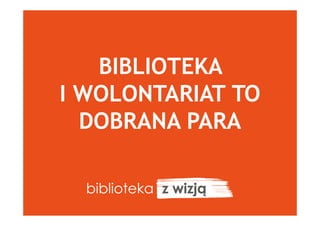 BIBLIOTEKA
I WOLONTARIAT TO
DOBRANA PARA
 