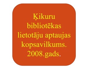 Ķikuru bibliotēkas lietotāju aptaujas     kopsavilkums. 2008.gads. 