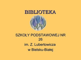 BIBLIOTEKA SZKOŁY PODSTAWOWEJ NR 26 im. Z. Lubertowicza  w Bielsku-Białej 