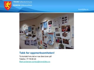 tromsfylke.no
Takk for oppmerksomheten!
Ta kontakt hvis det er noe dere lurer på!
Telefon: 77 78 80 24
Marit.andersen.somby@tromsfylke.no
 