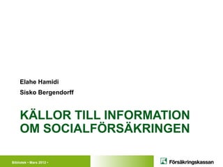 Bibliotek • Mars 2012 •
KÄLLOR TILL INFORMATION
OM SOCIALFÖRSÄKRINGEN
Elahe Hamidi
Sisko Bergendorff
 