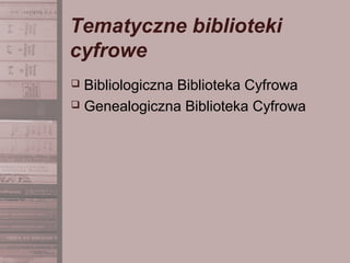 Tematyczne biblioteki
cyfrowe
 Bibliologiczna Biblioteka Cyfrowa
 Genealogiczna Biblioteka Cyfrowa
 