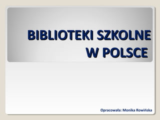 BIBLIOTEKI SZKOLNEBIBLIOTEKI SZKOLNE
W POLSCEW POLSCE
Opracowała: Monika Rowińska
 