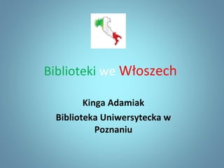 Biblioteki   we   Włoszech   Kinga   Adamiak Biblioteka   Uniwersytecka w Poznaniu 