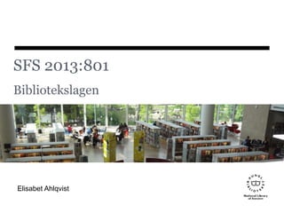 SFS 2013:801
Bibliotekslagen
Elisabet Ahlqvist
 