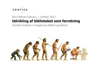Udvikling af biblioteket som forretning
Jens Hofman Hansen, 1. oktober 2013
Hvordan matcher vi brugernes adfærd og behov?
 