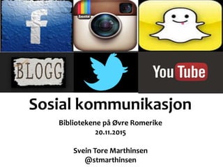Sosial kommunikasjon
Bibliotekene på Øvre Romerike
20.11.2015
Svein Tore Marthinsen
@stmarthinsen
 