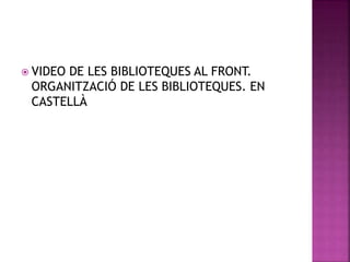  VIDEO DE LES BIBLIOTEQUES AL FRONT. 
ORGANITZACIÓ DE LES BIBLIOTEQUES. EN 
CASTELLÀ 
 