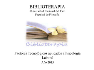 BIBLIOTERAPIA
Universidad Nacional del Este
Facultad de Filosofía
Factores Tecnológicos aplicados a Psicología
Laboral
Año 2015
 